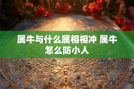 属牛与什么属相相冲 属牛怎么防小人
