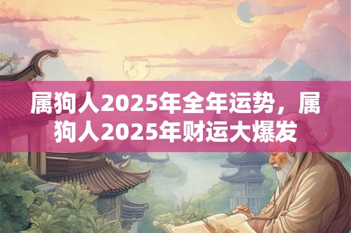 属狗人2025年全年运势，属狗人2025年财运大爆发