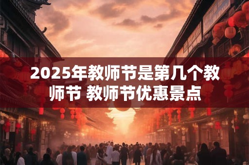 2025年教师节是第几个教师节 教师节优惠景点