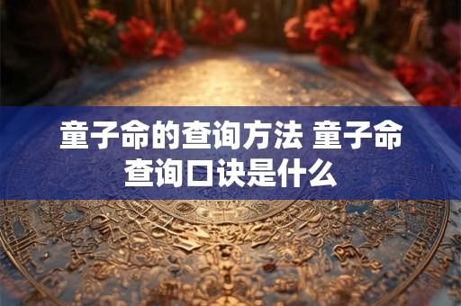 童子命的查询方法 童子命查询口诀是什么