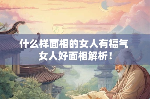什么样面相的女人有福气 女人好面相解析！