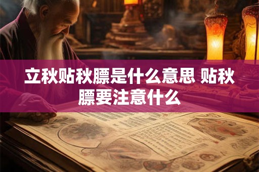 立秋贴秋膘是什么意思 贴秋膘要注意什么