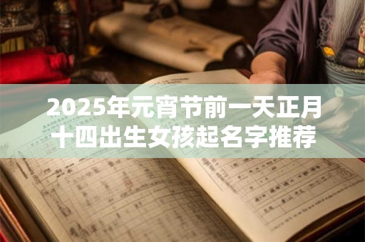 2025年元宵节前一天正月十四出生女孩起名字推荐