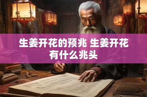 生姜开花的预兆 生姜开花有什么兆头