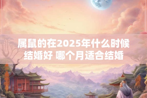 属鼠的在2025年什么时候结婚好 哪个月适合结婚