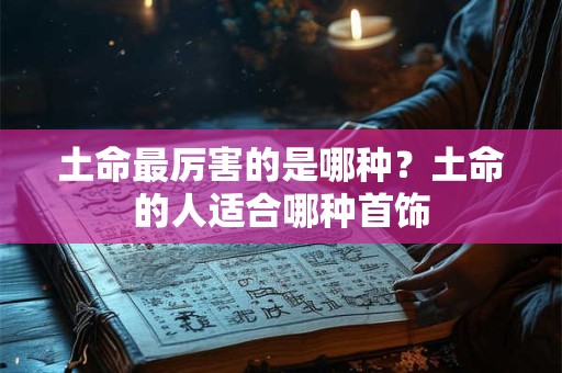 土命最厉害的是哪种？土命的人适合哪种首饰