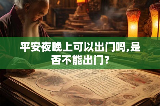 平安夜晚上可以出门吗,是否不能出门？