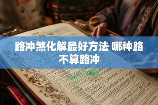 路冲煞化解最好方法 哪种路不算路冲