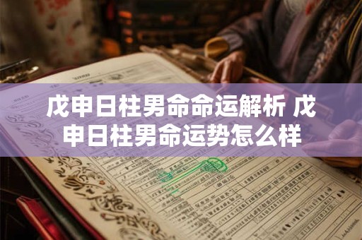 戊申日柱男命命运解析 戊申日柱男命运势怎么样
