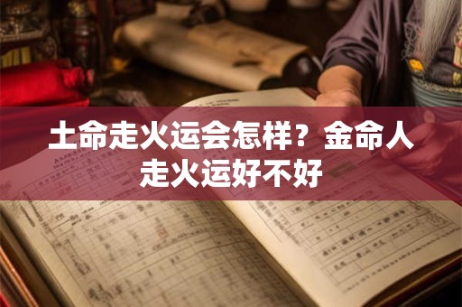 土命走火运会怎样？金命人走火运好不好