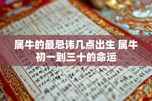 属牛的最忌讳几点出生 属牛初一到三十的命运