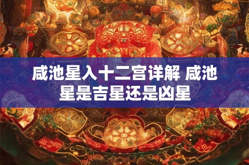 咸池星入十二宫详解 咸池星是吉星还是凶星