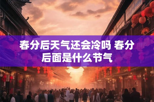 春分后天气还会冷吗 春分后面是什么节气