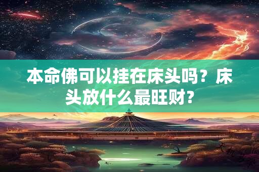 本命佛可以挂在床头吗？床头放什么最旺财？