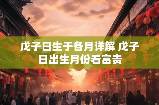 戊子日生于各月详解 戊子日出生月份看富贵