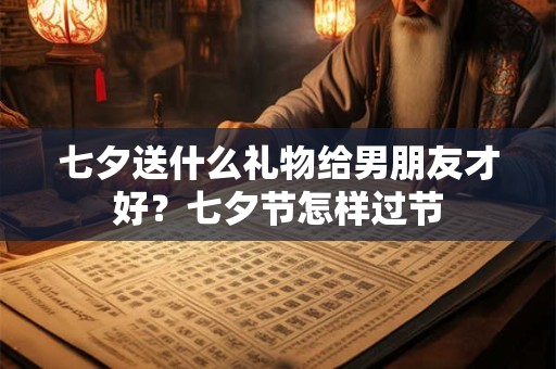 七夕送什么礼物给男朋友才好？七夕节怎样过节