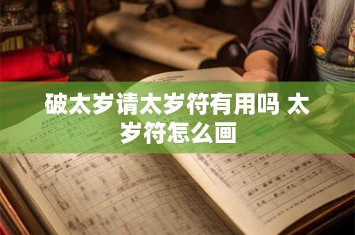 破太岁请太岁符有用吗 太岁符怎么画