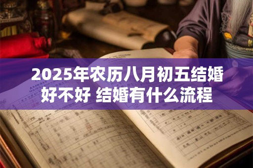 2025年农历八月初五结婚好不好 结婚有什么流程