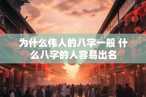 为什么伟人的八字一般 什么八字的人容易出名