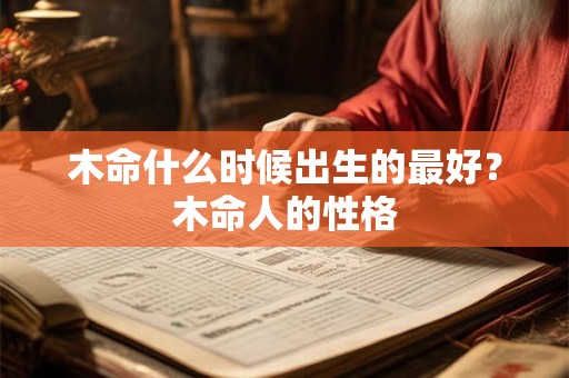 木命什么时候出生的最好？木命人的性格