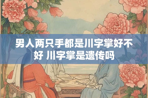 男人两只手都是川字掌好不好 川字掌是遗传吗
