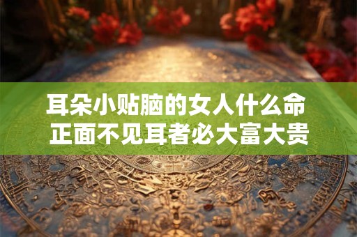耳朵小贴脑的女人什么命 正面不见耳者必大富大贵