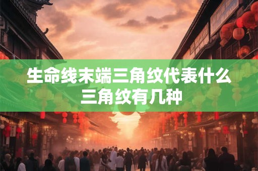 生命线末端三角纹代表什么 三角纹有几种