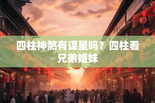 四柱神煞有谋星吗？四柱看兄弟姐妹