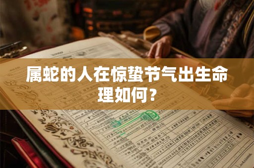 属蛇的人在惊蛰节气出生命理如何？