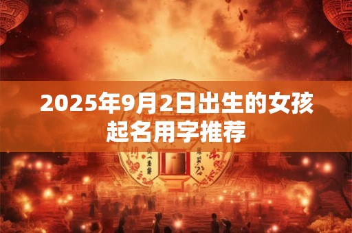 2025年9月2日出生的女孩起名用字推荐