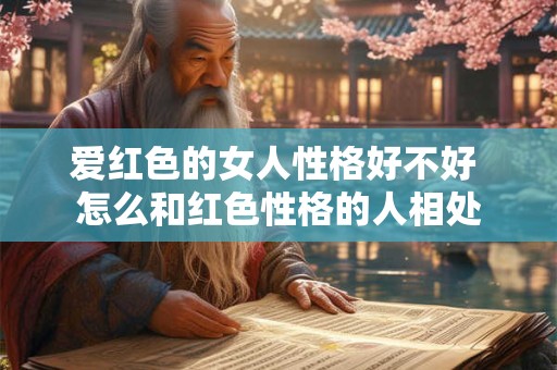 爱红色的女人性格好不好 怎么和红色性格的人相处