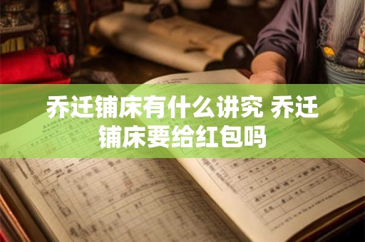 乔迁铺床有什么讲究 乔迁铺床要给红包吗