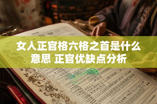 女人正官格六格之首是什么意思 正官优缺点分析