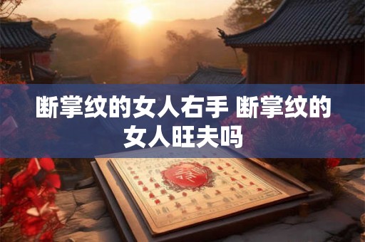 断掌纹的女人右手 断掌纹的女人旺夫吗