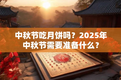 中秋节吃月饼吗？2025年中秋节需要准备什么？