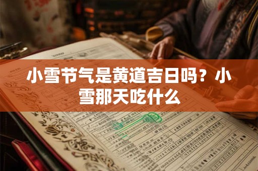 小雪节气是黄道吉日吗？小雪那天吃什么