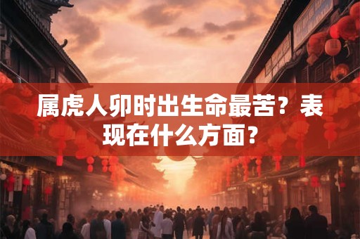 属虎人卯时出生命最苦？表现在什么方面？