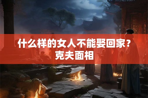 什么样的女人不能娶回家？克夫面相