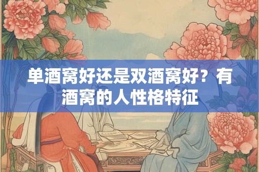 单酒窝好还是双酒窝好？有酒窝的人性格特征