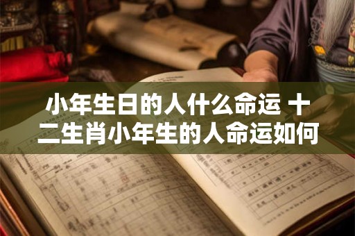 小年生日的人什么命运 十二生肖小年生的人命运如何