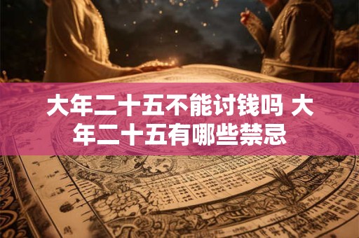 大年二十五不能讨钱吗 大年二十五有哪些禁忌