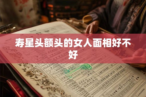 寿星头额头的女人面相好不好