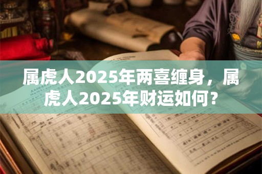 属虎人2025年两喜缠身，属虎人2025年财运如何？