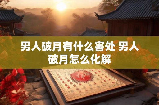 男人破月有什么害处 男人破月怎么化解