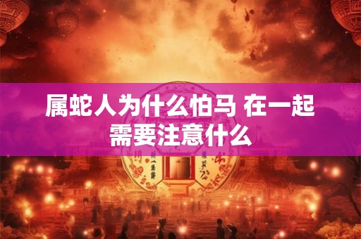 属蛇人为什么怕马 在一起需要注意什么