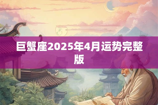 巨蟹座2025年4月运势完整版 巨蟹座2025年4月运势完整版