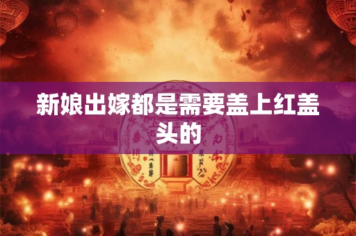 新娘出嫁都是需要盖上红盖头的