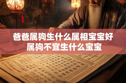 爸爸属狗生什么属相宝宝好 属狗不宜生什么宝宝