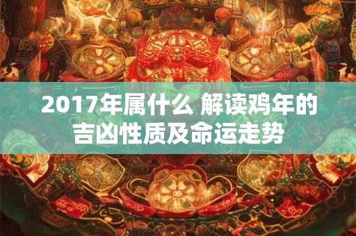 详细阅读:2017年属什么 解读鸡年的吉凶性质及命运走势 2017年属什么 解读鸡年的吉凶性质及命运走势