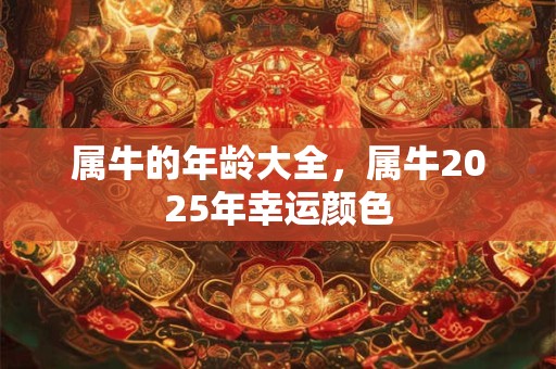 属牛的年龄大全，属牛2025年幸运颜色
